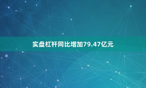 实盘杠杆同比增加79.47亿元