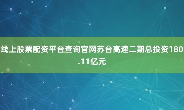 线上股票配资平台查询官网苏台高速二期总投资180.11亿元