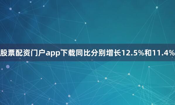 股票配资门户app下载同比分别增长12.5%和11.4%