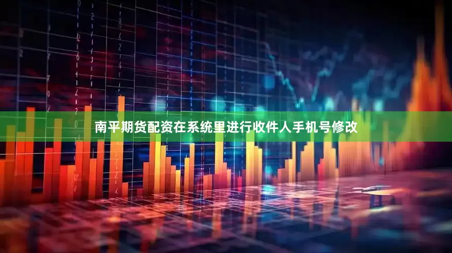 南平期货配资在系统里进行收件人手机号修改