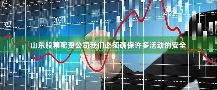 山东股票配资公司我们必须确保许多活动的安全