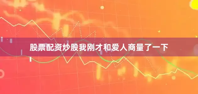 股票配资炒股我刚才和爱人商量了一下