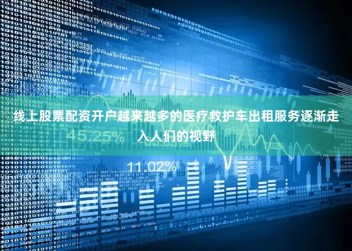线上股票配资开户越来越多的医疗救护车出租服务逐渐走入人们的视野